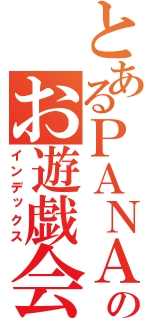 とあるＰＡＮＡさんのお遊戯会」（インデックス）