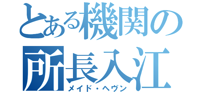 とある機関の所長入江（メイド・ヘヴン）