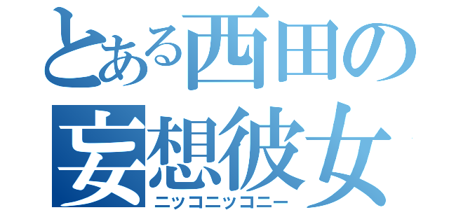 とある西田の妄想彼女（ニッコニッコニー）