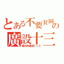 とある不要Ｒ圖の廣設十三（偉大的廣設１１３）