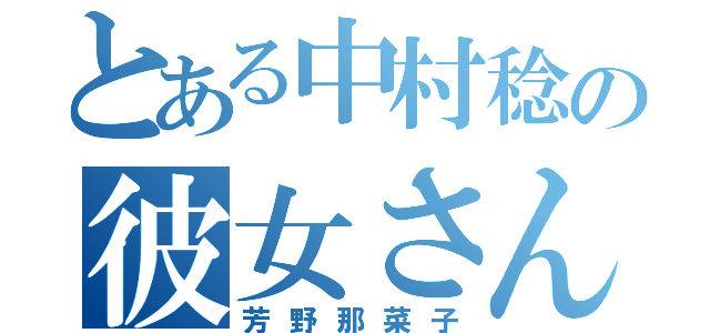 とある中村稔の彼女さん（芳野那菜子）