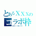 とあるＸＸＸのコラボ枠（凸ＯＫ（一言どうぞ））