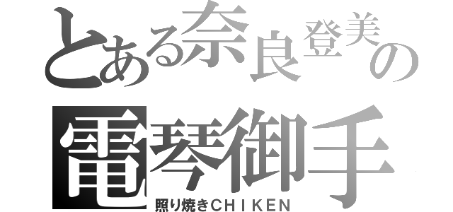 とある奈良登美の電琴御手（照り焼きＣＨＩＫＥＮ）