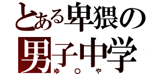 とある卑猥の男子中学生（ゆ〇や）