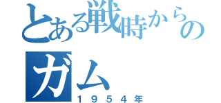 とある戦時から現代のガム（１９５４年）