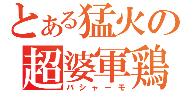 とある猛火の超婆軍鶏（バシャーモ）