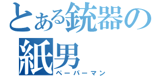 とある銃器の紙男（ペーパーマン）