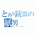 とある銃器の紙男（ペーパーマン）