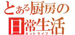 とある厨房の日常生活（ネットライフ）