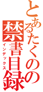 とあるたくのの禁書目録（インデックス）