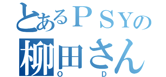 とあるＰＳＹの柳田さん（ＯＤ）