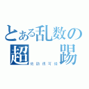 とある乱数の超無敵踢（佐助很可憐）