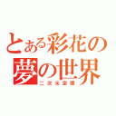 とある彩花の夢の世界（二次元空間）