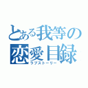 とある我等の恋愛目録（ラブストーリー）