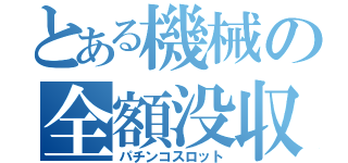 とある機械の全額没収（パチンコスロット）