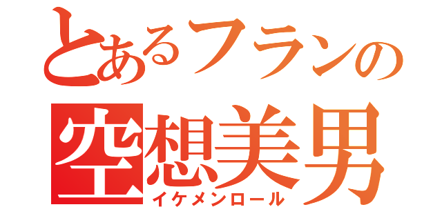 とあるフランの空想美男（イケメンロール）