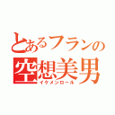 とあるフランの空想美男（イケメンロール）