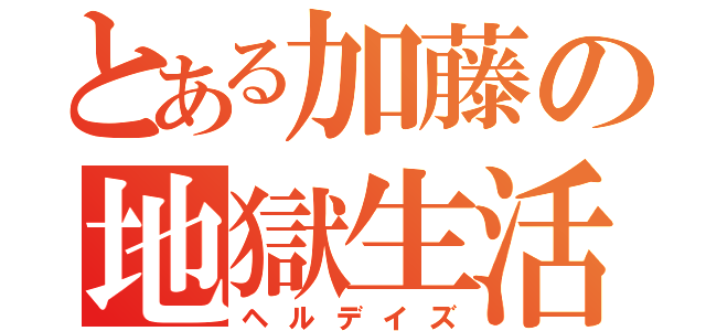 とある加藤の地獄生活（ヘルデイズ）