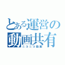 とある運営の動画共有サイト（ニコニコ動画）