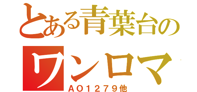 とある青葉台のワンロマ（ＡＯ１２７９他）