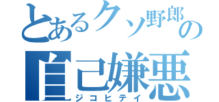 とあるクソ野郎の自己嫌悪（ジコヒテイ）