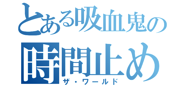 とある吸血鬼の時間止め（ザ・ワールド）