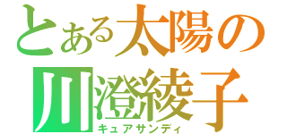 とある太陽の川澄綾子（キュアサンディ）