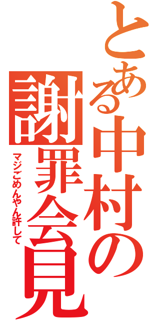 とある中村の謝罪会見（マジごめんやん許して）