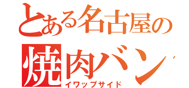 とある名古屋の焼肉バンド（イワップサイド）