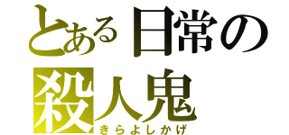 とある日常の殺人鬼（きらよしかげ）