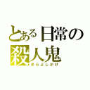 とある日常の殺人鬼（きらよしかげ）