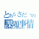 とあるさだ〜の課題事情（さて終わるのか？）