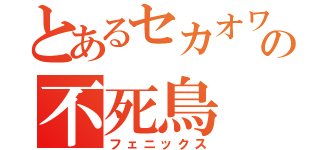 とあるセカオワの不死鳥（フェニックス）