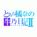 とある橘奈の牛乃日記Ⅱ（インデックス）