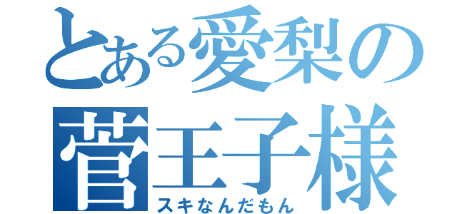 とある愛梨の菅王子様（スキなんだもん）