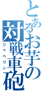 とあるお芋の対戦車砲（ジャベリン）