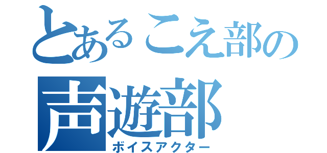 とあるこえ部の声遊部（ボイスアクター）