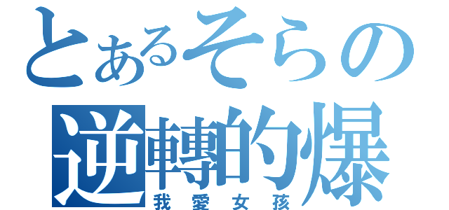 とあるそらの逆轉的爆彈（我愛女孩）