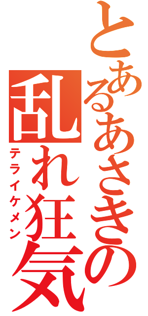 とあるあさきの乱れ狂気（テライケメン）