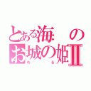 とある海のお城の姫Ⅱ（める）