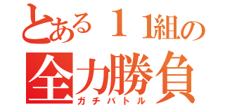 とある１１組の全力勝負（ガチバトル）