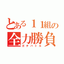 とある１１組の全力勝負（ガチバトル）