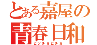 とある嘉屋の青春日和（ビッチョビチョ）