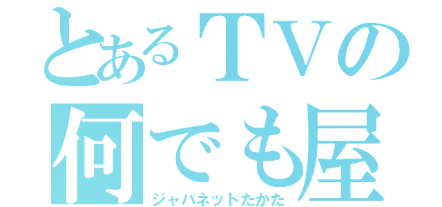 とあるＴＶの何でも屋（ジャパネットたかた）