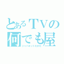 とあるＴＶの何でも屋（ジャパネットたかた）