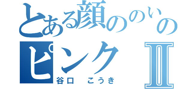 とある顔ののいろのピンクⅡ（谷口　こうき）