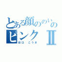 とある顔ののいろのピンクⅡ（谷口　こうき）