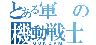 とある軍の機動戦士（ＧＵＮＤＡＭ）