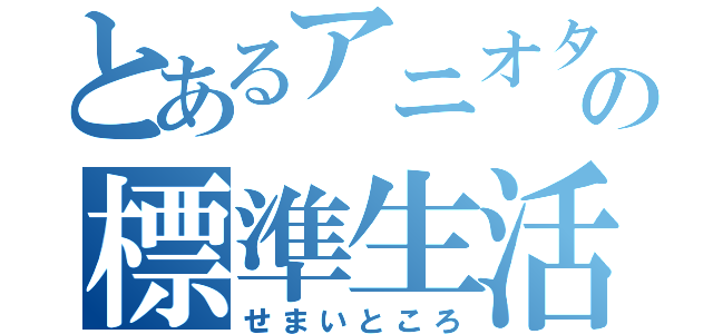 とあるアニオタの標準生活（せまいところ）