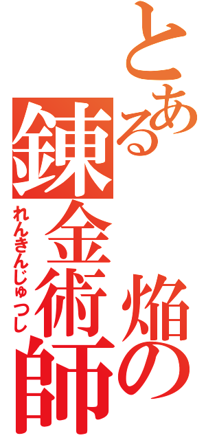 とある  焔の錬金術師（れんきんじゅつし）